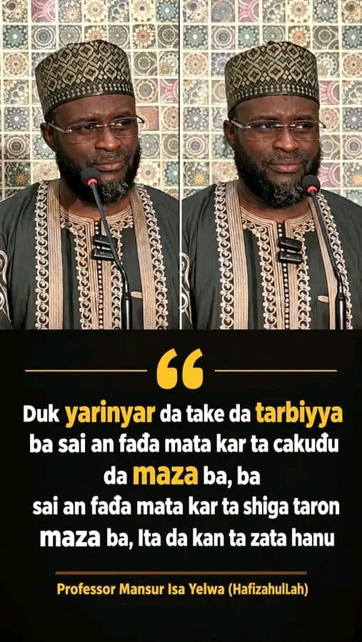 "Duk yarinyar da take da tarbiyya ba sai an faɗa mata kar ta cakuɗu da maza ba, ba sai an faɗa mata kar ta shiga taron maza ba, Ita da kan ta zata hanu."

Sheikh Professor Mansur Isa Yelwa (HafizahulLah)