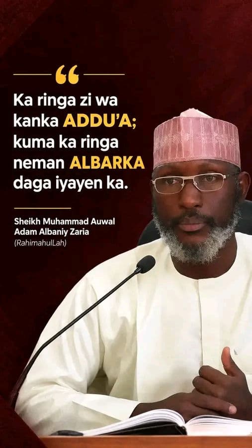 "Ka ringa zi wa kanka addu'a; kuma ka ringa neman albarka daga iyayen ka."
Sheikh Muhammad Auwal Adam Albaniy Zariya (RahimahulLah)